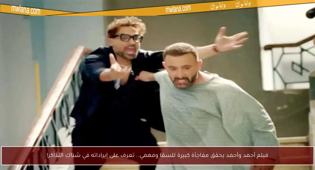 فيلم أحمد وأحمد يحقق مفاجأة كبيرة للسقا وفهمي.. تعرف على إيراداته في شباك التذاكر!