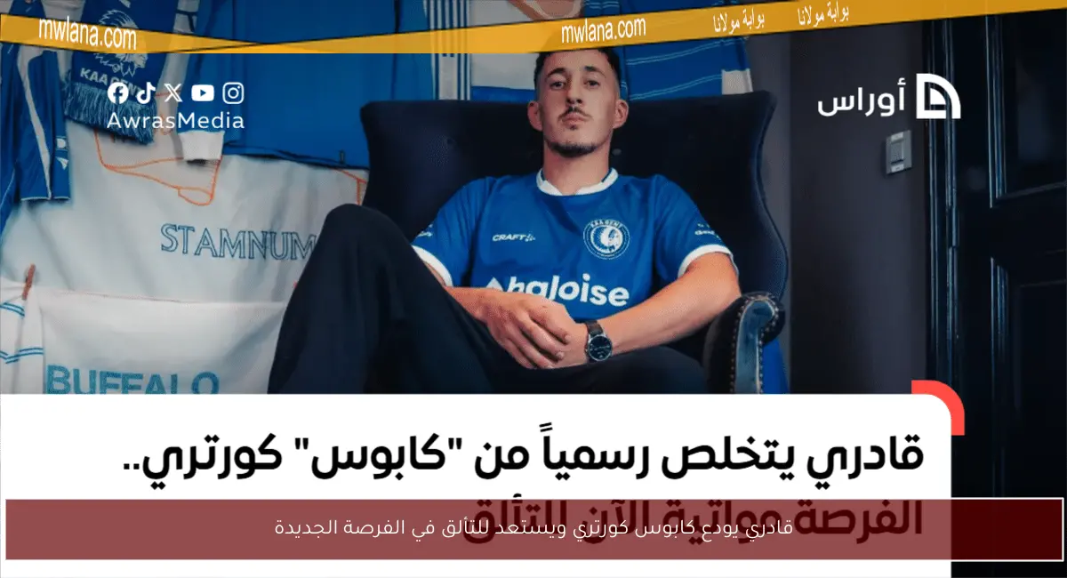 قادري يودع كابوس كورتري ويستعد للتألق في الفرصة الجديدة