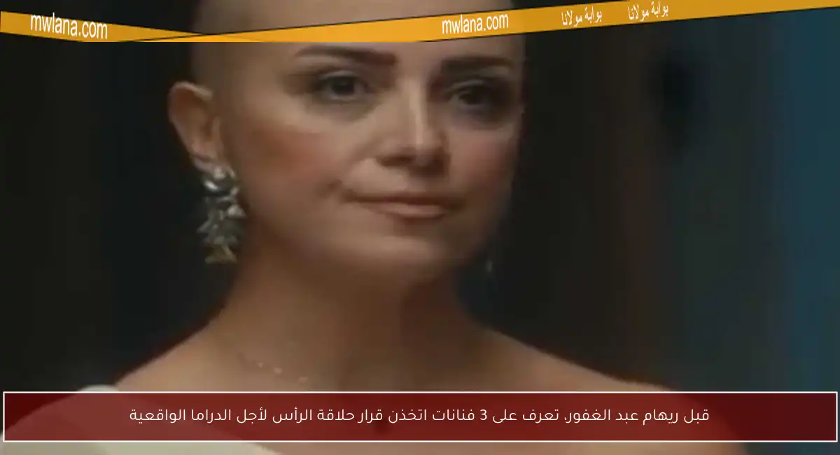 قبل ريهام عبد الغفور، تعرف على 3 فنانات اتخذن قرار حلاقة الرأس لأجل الدراما الواقعية