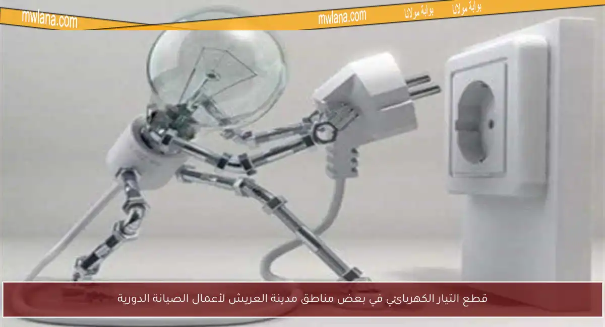 قطع التيار الكهربائي في بعض مناطق مدينة العريش لأعمال الصيانة الدورية
