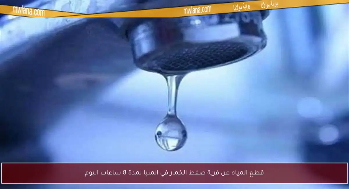 قطع المياه عن قرية صفط الخمار في المنيا لمدة 8 ساعات اليوم