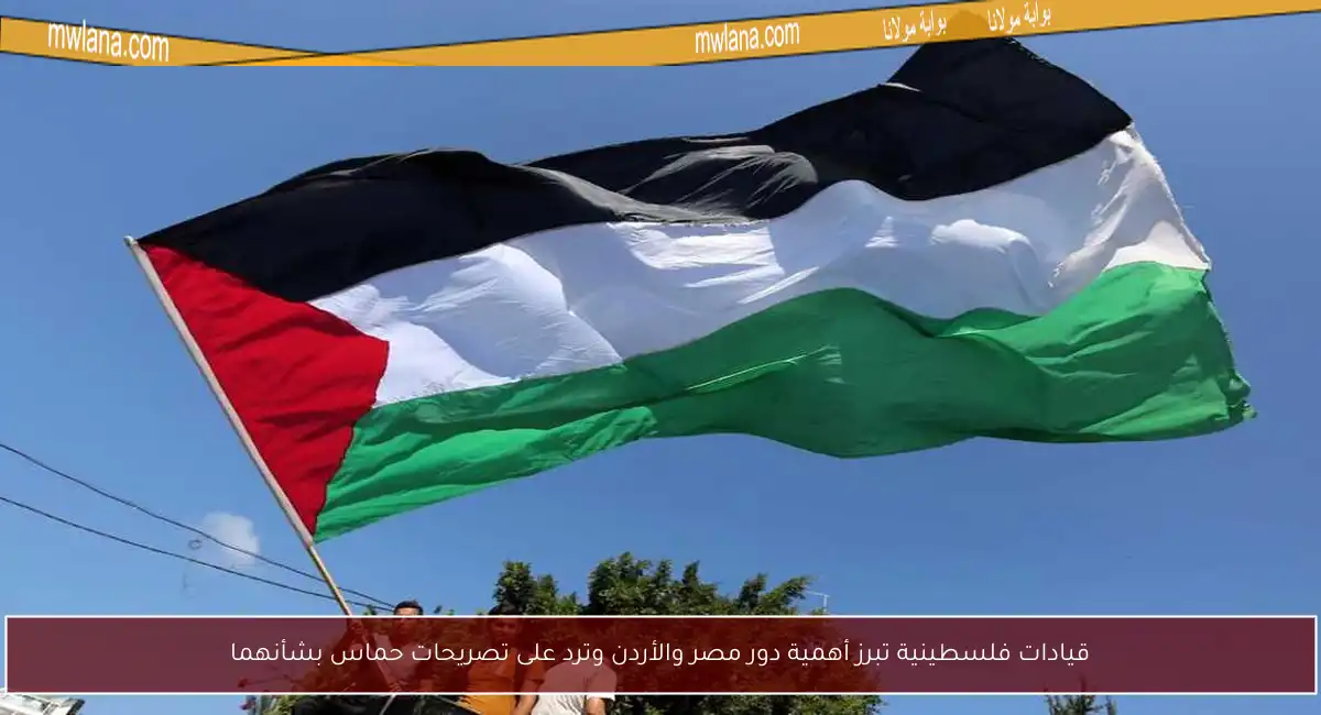 قيادات فلسطينية تبرز أهمية دور مصر والأردن وترد على تصريحات حماس بشأنهما