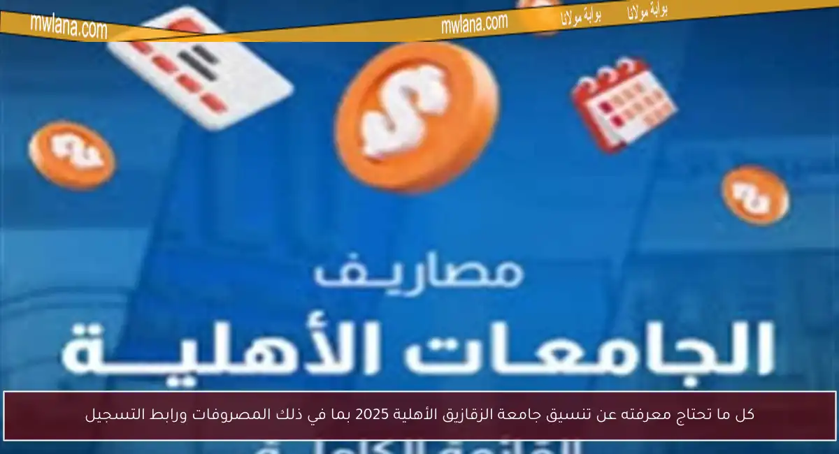 كل ما تحتاج معرفته عن تنسيق جامعة الزقازيق الأهلية 2025 بما في ذلك المصروفات ورابط التسجيل