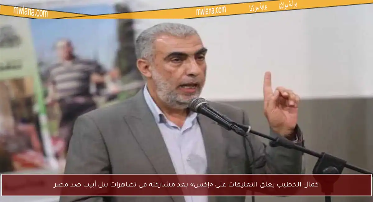 كمال الخطيب يغلق التعليقات على «إكس» بعد مشاركته في تظاهرات بتل أبيب ضد مصر