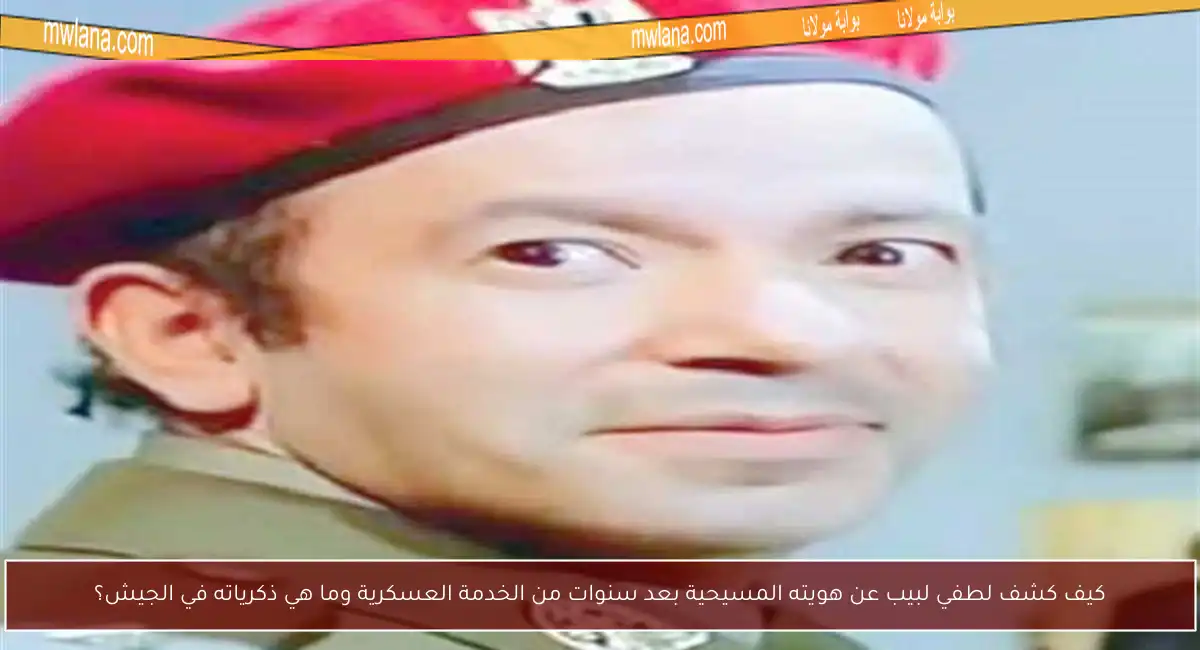 كيف كشف لطفي لبيب عن هويته المسيحية بعد سنوات من الخدمة العسكرية وما هي ذكرياته في الجيش؟
