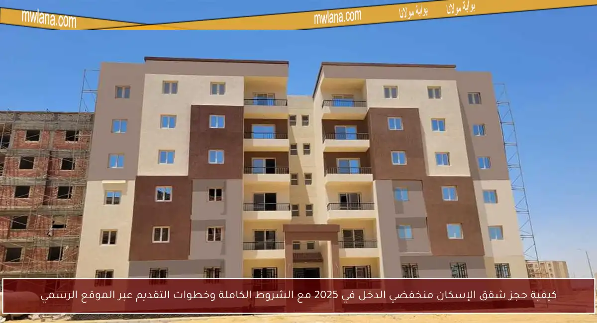 كيفية حجز شقق الإسكان منخفضي الدخل في 2025 مع الشروط الكاملة وخطوات التقديم عبر الموقع الرسمي