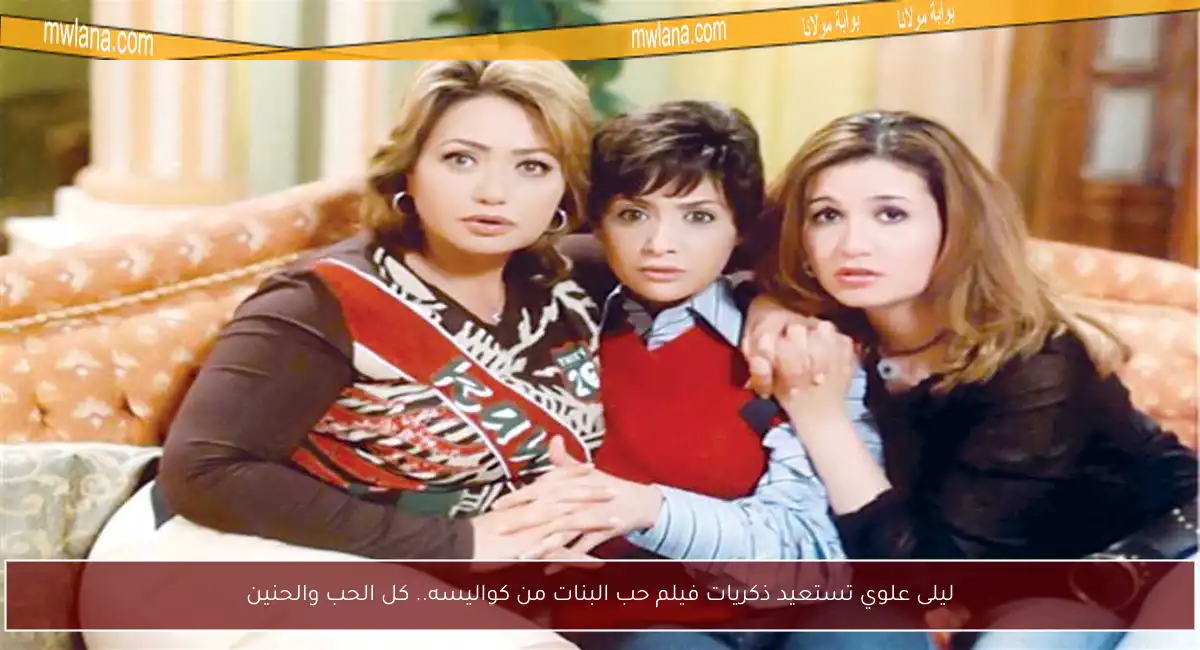 ليلى علوي تستعيد ذكريات فيلم حب البنات من كواليسه.. كل الحب والحنين