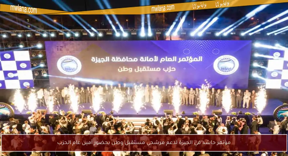 مؤتمر حاشد في الجيزة لدعم مرشحي مستقبل وطن بحضور أمين عام الحزب
