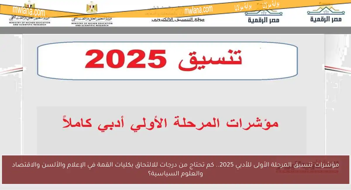 مؤشرات تنسيق المرحلة الأولى للأدبي 2025.. كم تحتاج من درجات للالتحاق بكليات القمة في الإعلام والألسن والاقتصاد والعلوم السياسية؟