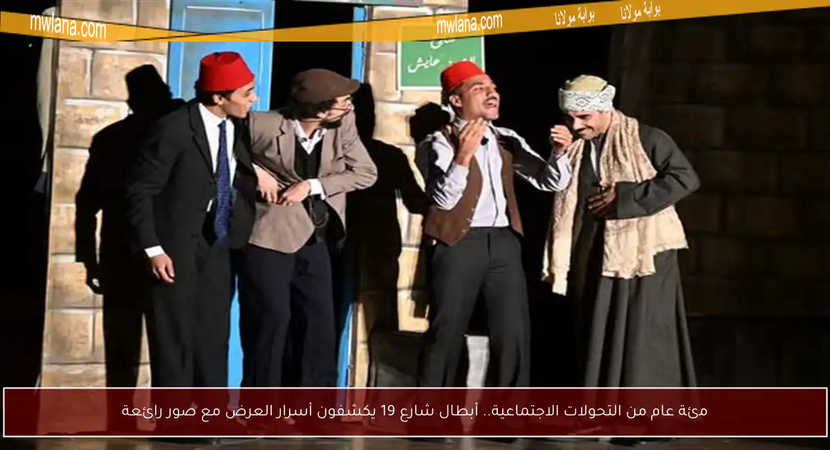 مئة عام من التحولات الاجتماعية.. أبطال شارع 19 يكشفون أسرار العرض مع صور رائعة