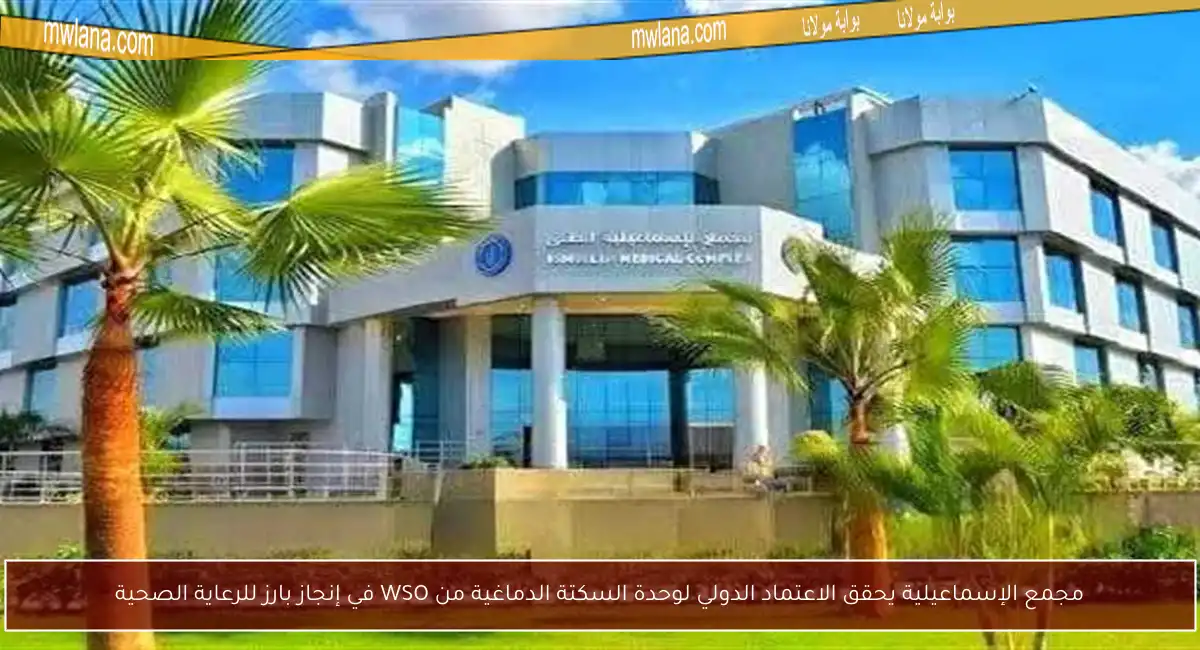 مجمع الإسماعيلية يحقق الاعتماد الدولي لوحدة السكتة الدماغية من WSO في إنجاز بارز للرعاية الصحية