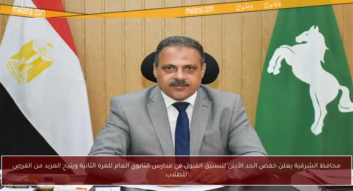محافظ الشرقية يعلن خفض الحد الأدنى لتنسيق القبول في مدارس الثانوي العام للمرة الثانية ويتيح المزيد من الفرص للطلاب