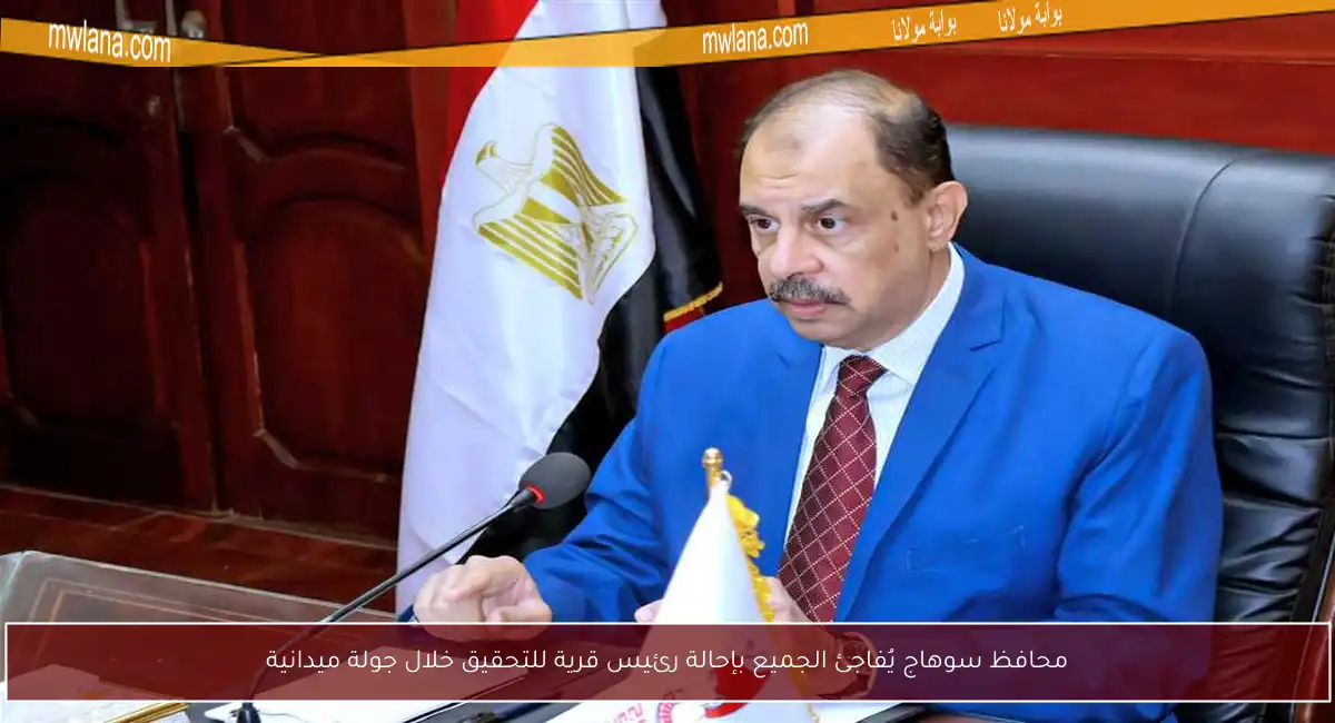 محافظ سوهاج يُفاجئ الجميع بإحالة رئيس قرية للتحقيق خلال جولة ميدانية