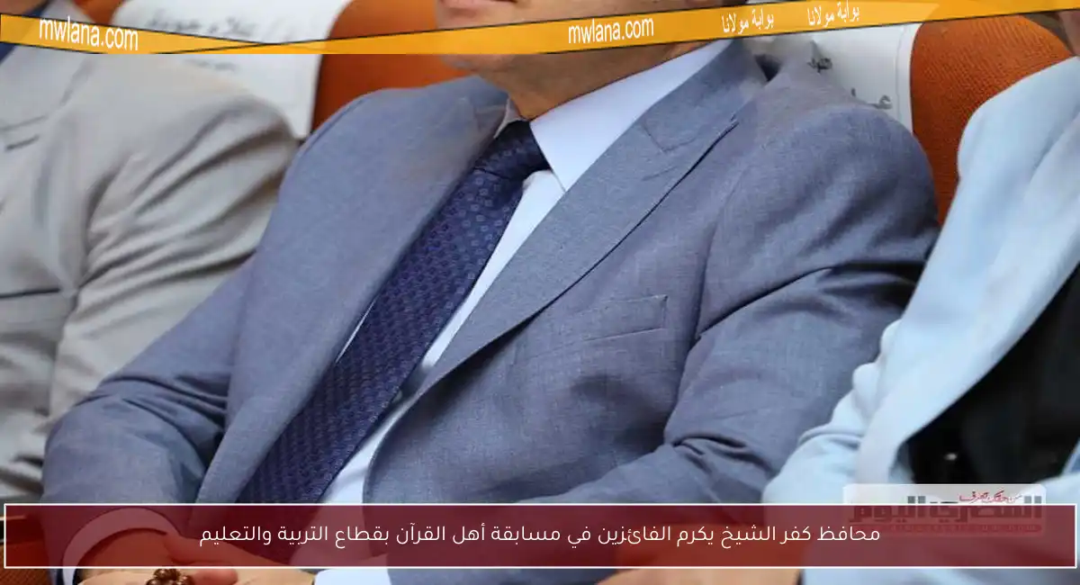 محافظ كفر الشيخ يكرم الفائزين في مسابقة أهل القرآن بقطاع التربية والتعليم