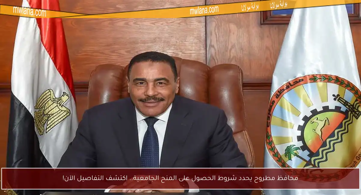 محافظ مطروح يحدد شروط الحصول على المنح الجامعية.. اكتشف التفاصيل الآن!
