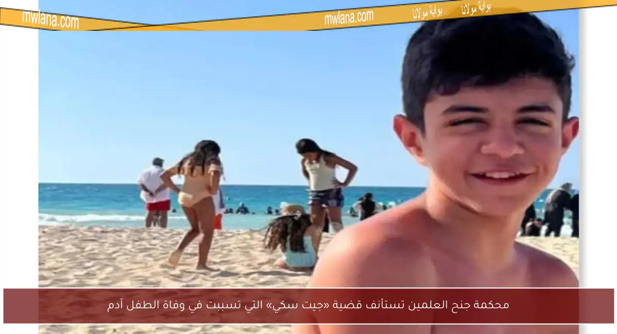 محكمة جنح العلمين تستأنف قضية «جيت سكي» التي تسببت في وفاة الطفل آدم