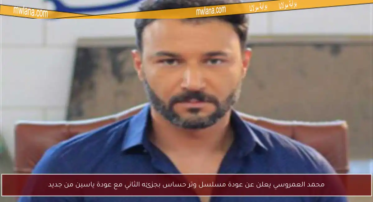 محمد العمروسي يعلن عن عودة مسلسل وتر حساس بجزئه الثاني مع عودة ياسين من جديد