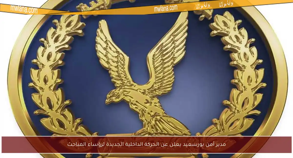 مدير أمن بورسعيد يعلن عن الحركة الداخلية الجديدة لرؤساء المباحث