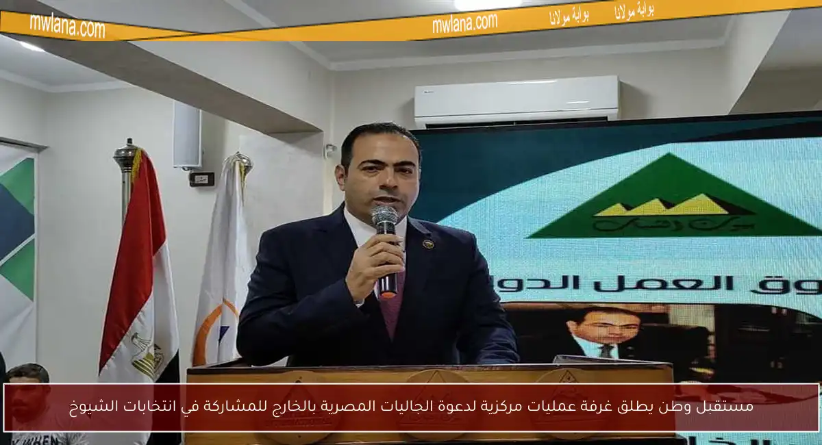 مستقبل وطن يطلق غرفة عمليات مركزية لدعوة الجاليات المصرية بالخارج للمشاركة في انتخابات الشيوخ