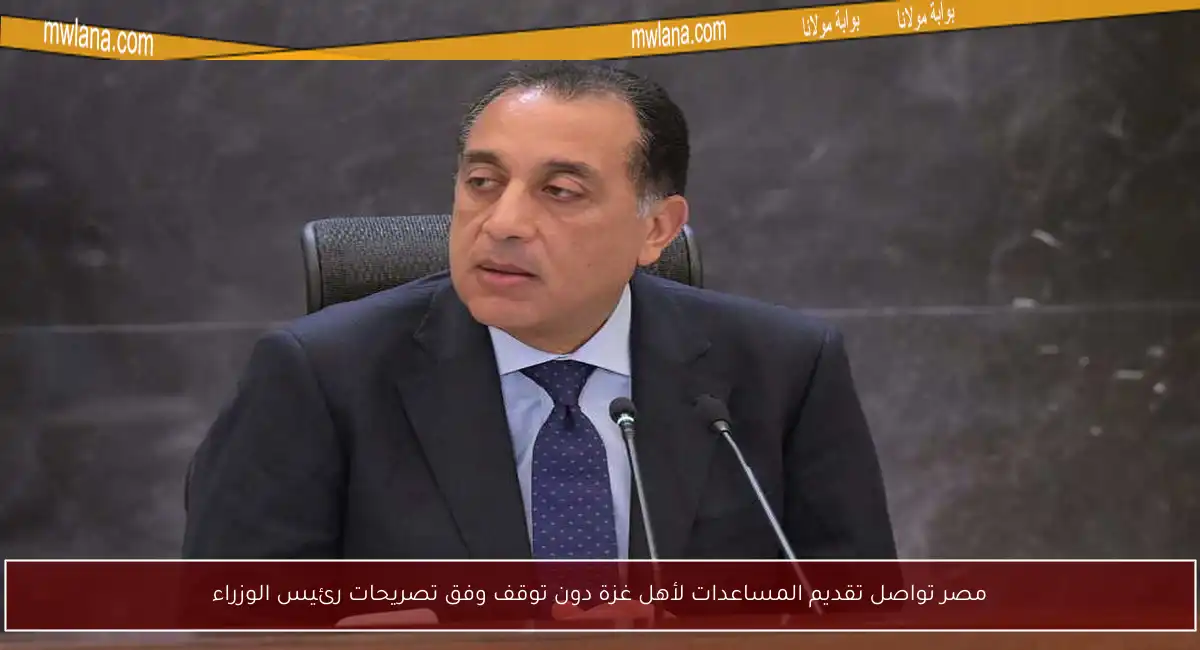 مصر تواصل تقديم المساعدات لأهل غزة دون توقف وفق تصريحات رئيس الوزراء