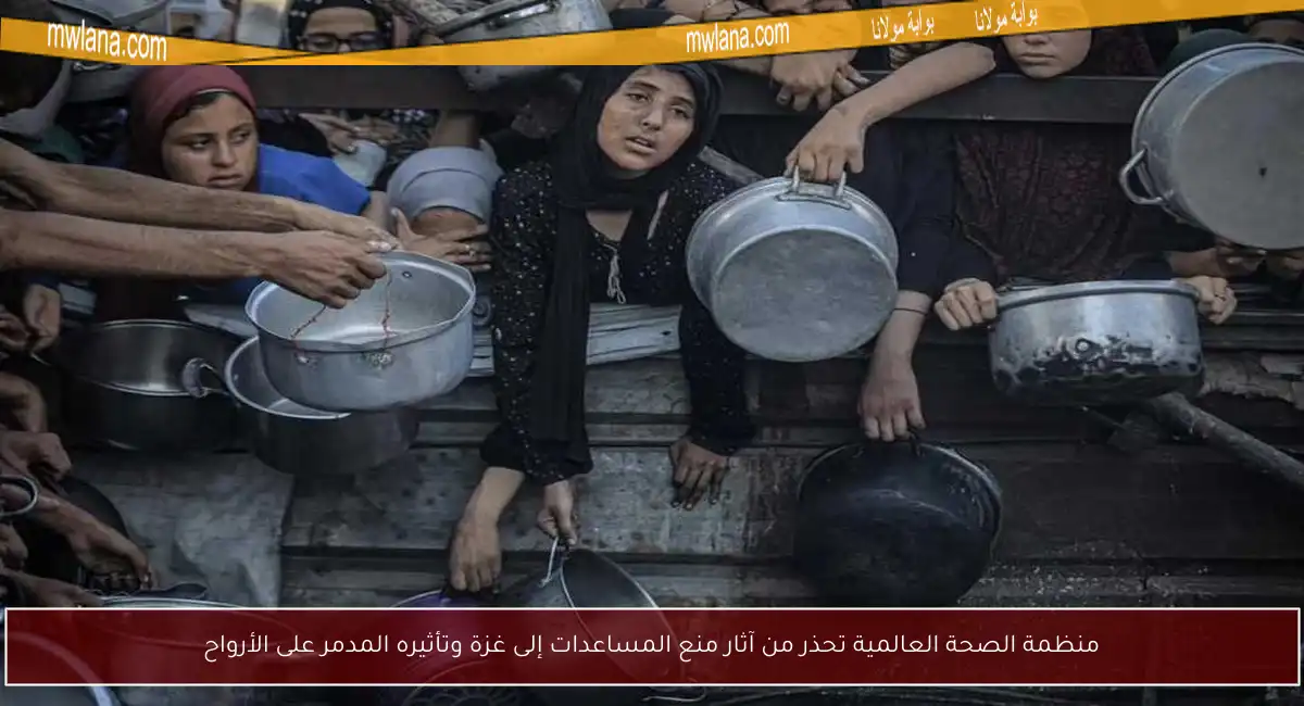 منظمة الصحة العالمية تحذر من آثار منع المساعدات إلى غزة وتأثيره المدمر على الأرواح