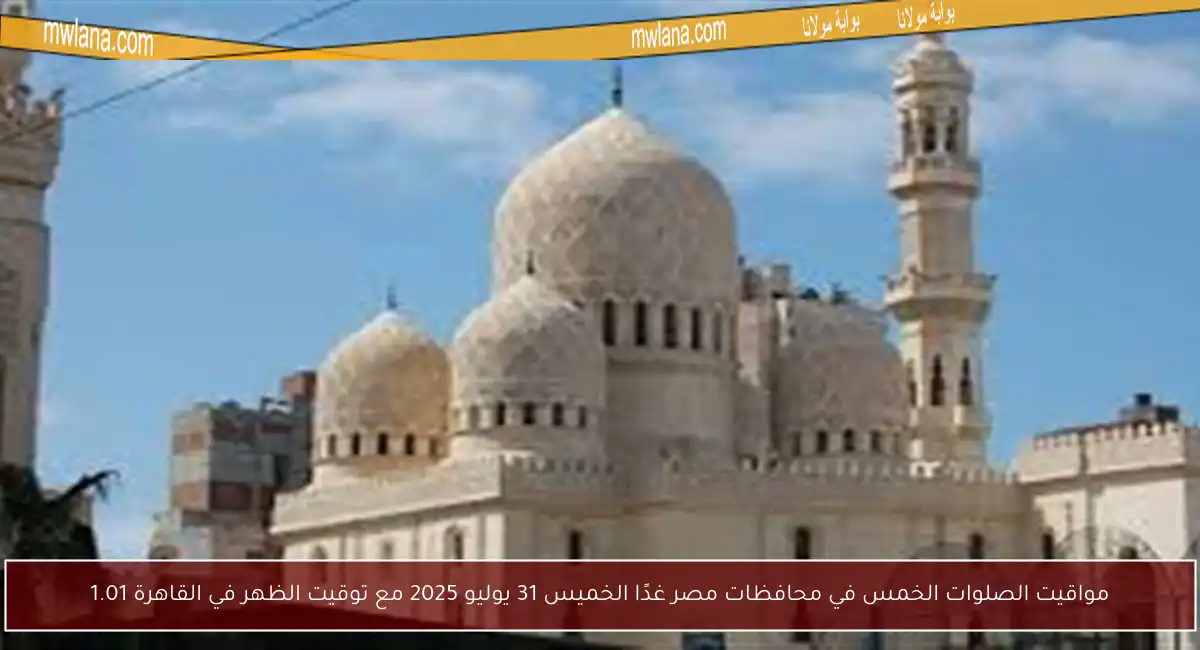 مواقيت الصلوات الخمس في محافظات مصر غدًا الخميس 31 يوليو 2025 مع توقيت الظهر في القاهرة 1.01