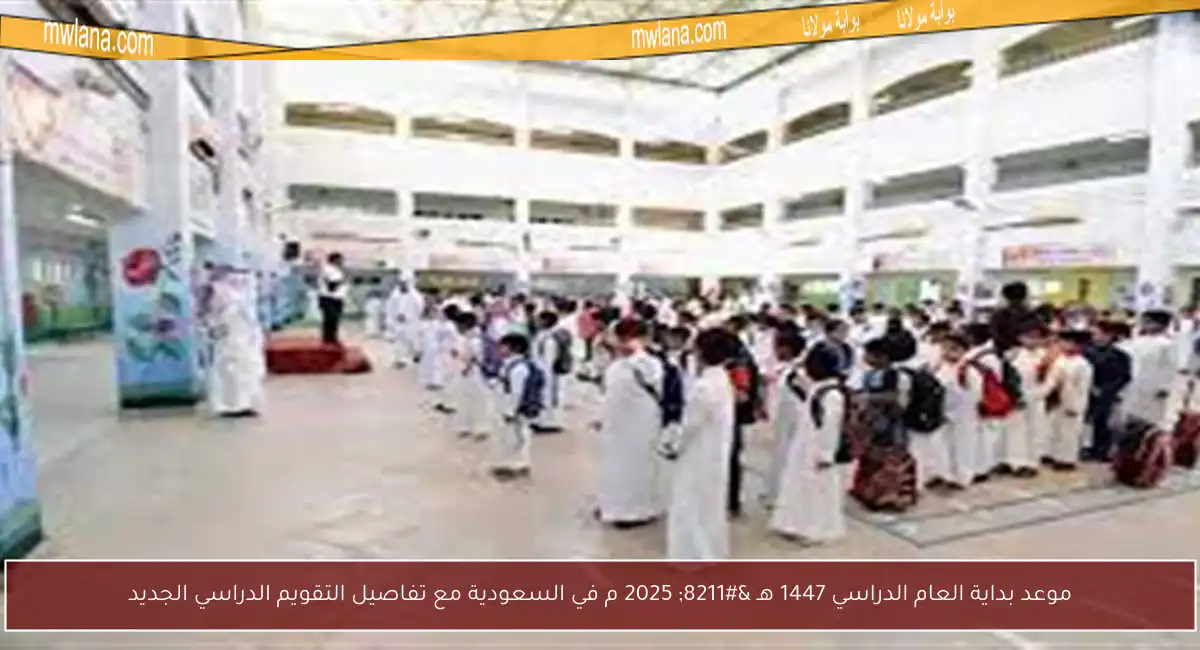 موعد بداية العام الدراسي 1447 هـ – 2025 م في السعودية مع تفاصيل التقويم الدراسي الجديد