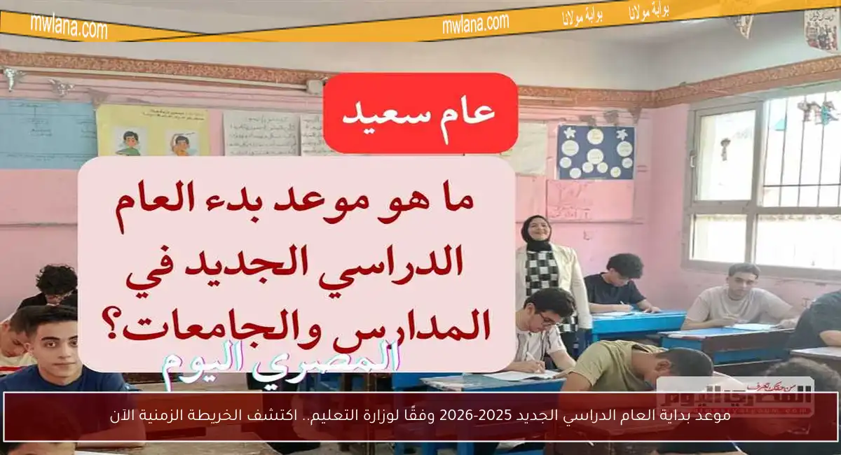 موعد بداية العام الدراسي الجديد 2025-2026 وفقًا لوزارة التعليم.. اكتشف الخريطة الزمنية الآن