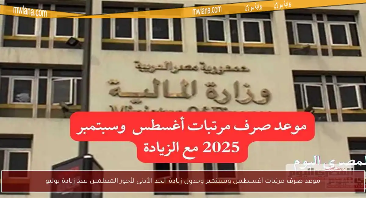 موعد صرف مرتبات أغسطس وسبتمبر وجدول زيادة الحد الأدنى لأجور المعلمين بعد زيادة يوليو