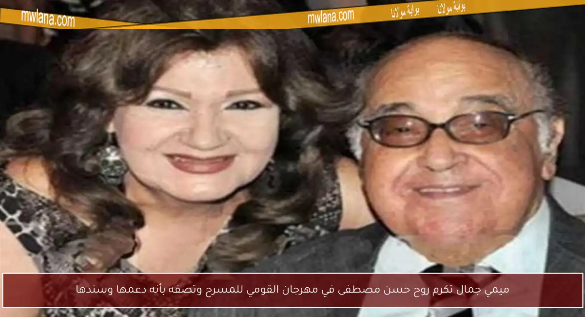 ميمي جمال تكرم روح حسن مصطفى في مهرجان القومي للمسرح وتصفه بأنه دعمها وسندها