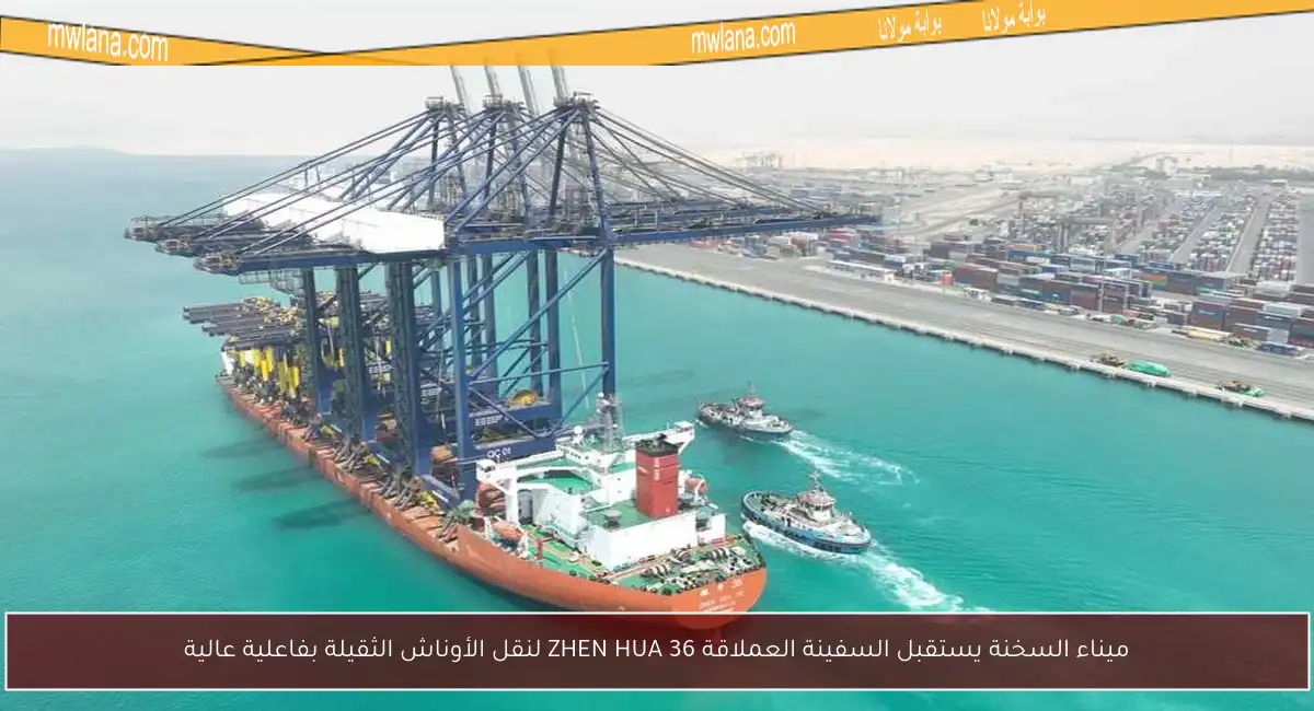 ميناء السخنة يستقبل السفينة العملاقة ZHEN HUA 36 لنقل الأوناش الثقيلة بفاعلية عالية