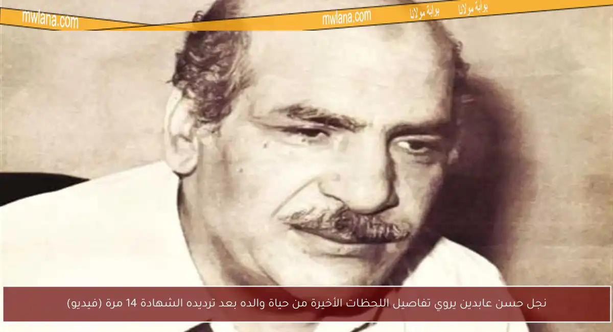 نجل حسن عابدين يروي تفاصيل اللحظات الأخيرة من حياة والده بعد ترديده الشهادة 14 مرة (فيديو)