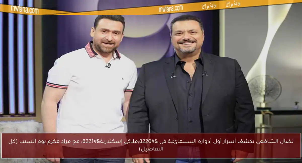 نضال الشافعي يكشف أسرار أول أدواره السينمائية في “ملاكي إسكندرية” مع مراد مكرم يوم السبت (كل التفاصيل)