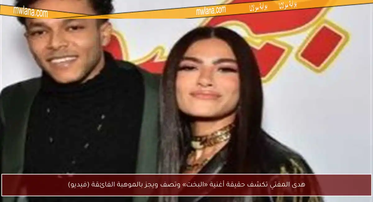 هدى المفتي تكشف حقيقة أغنية «البخت» وتصف ويجز بالموهبة الفائقة (فيديو)