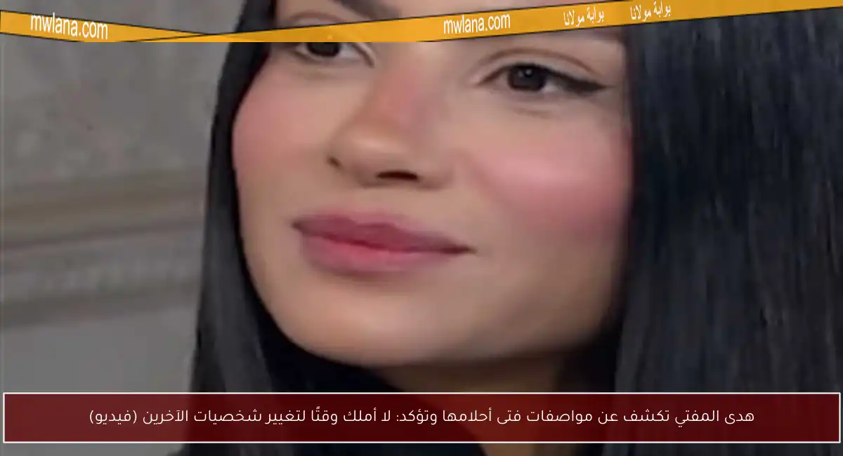 هدى المفتي تكشف عن مواصفات فتى أحلامها وتؤكد: لا أملك وقتًا لتغيير شخصيات الآخرين (فيديو)
