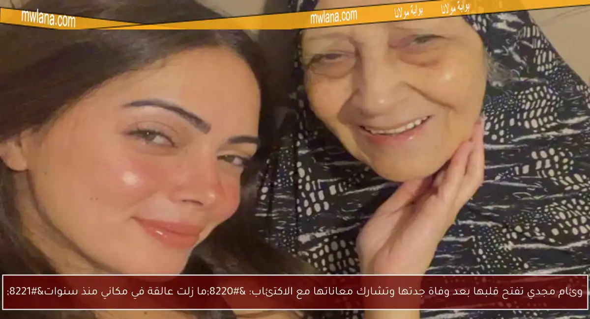 وئام مجدي تفتح قلبها بعد وفاة جدتها وتشارك معاناتها مع الاكتئاب: “ما زلت عالقة في مكاني منذ سنوات”
