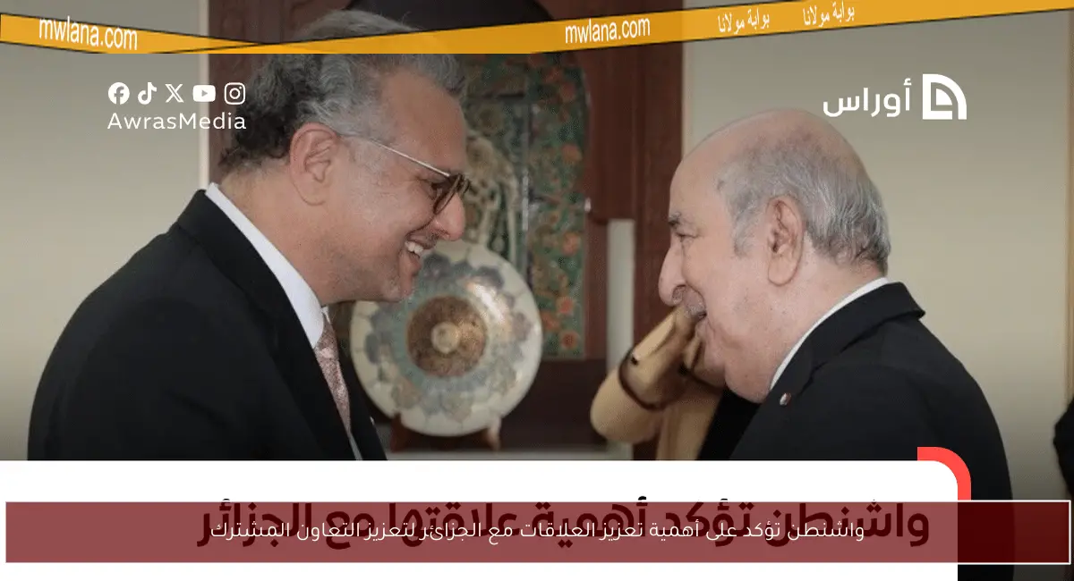 واشنطن تؤكد على أهمية تعزيز العلاقات مع الجزائر لتعزيز التعاون المشترك