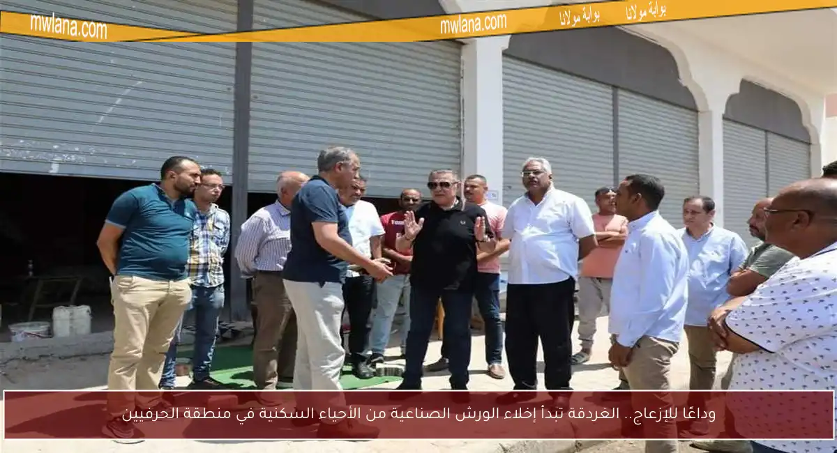 وداعًا للإزعاج.. الغردقة تبدأ إخلاء الورش الصناعية من الأحياء السكنية في منطقة الحرفيين
