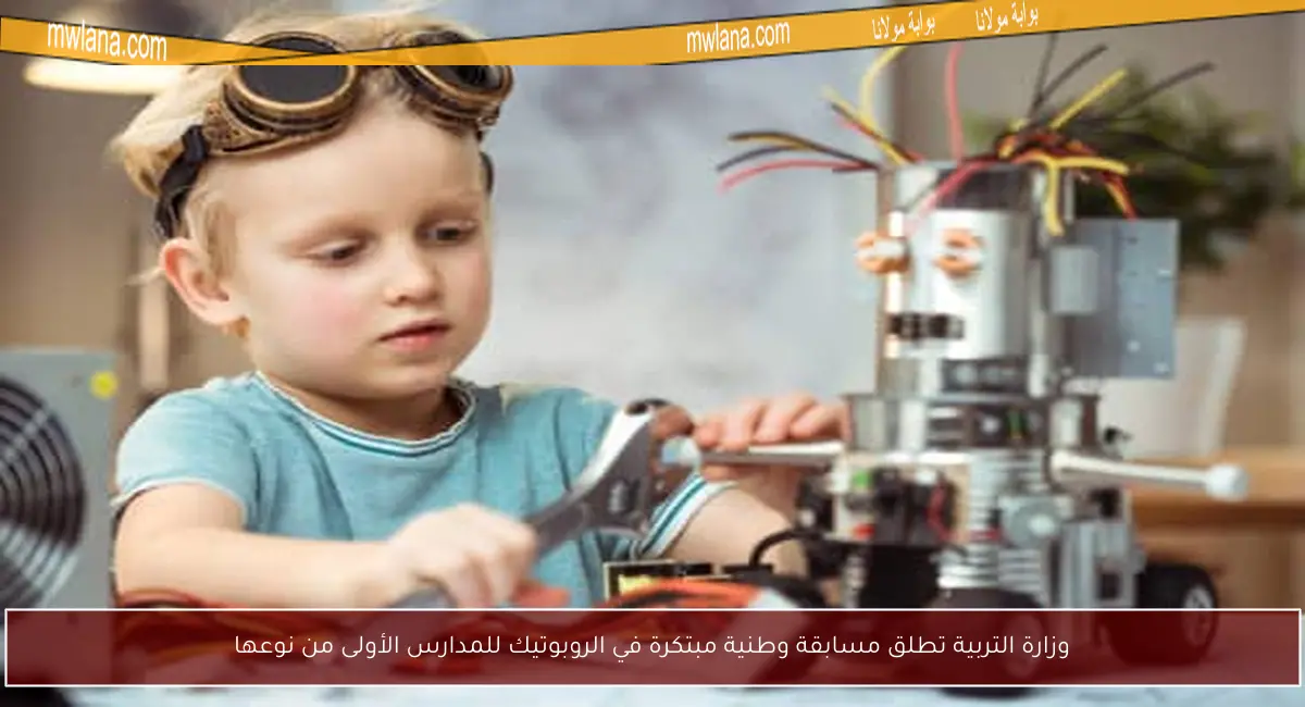 وزارة التربية تطلق مسابقة وطنية مبتكرة في الروبوتيك للمدارس الأولى من نوعها
