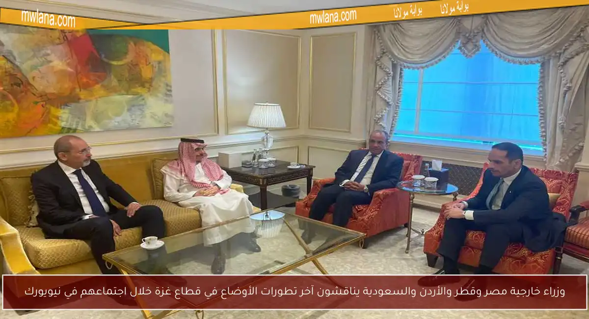وزراء خارجية مصر وقطر والأردن والسعودية يناقشون آخر تطورات الأوضاع في قطاع غزة خلال اجتماعهم في نيويورك