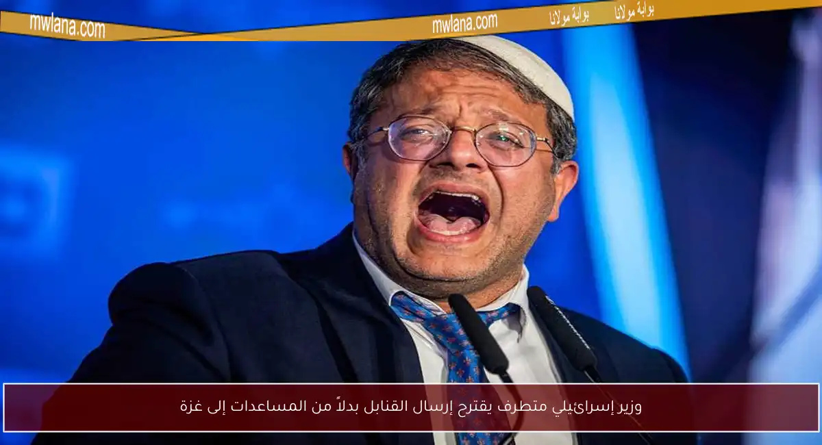 وزير إسرائيلي متطرف يقترح إرسال القنابل بدلاً من المساعدات إلى غزة