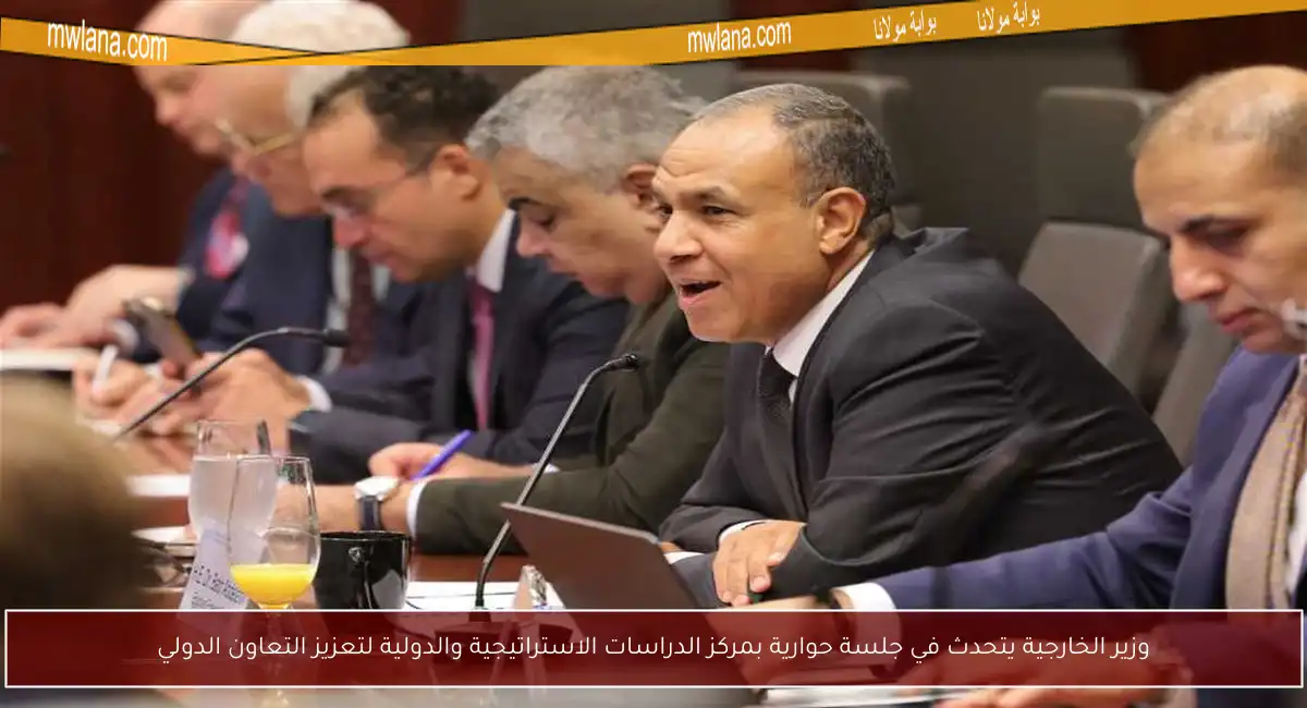 وزير الخارجية يتحدث في جلسة حوارية بمركز الدراسات الاستراتيجية والدولية لتعزيز التعاون الدولي