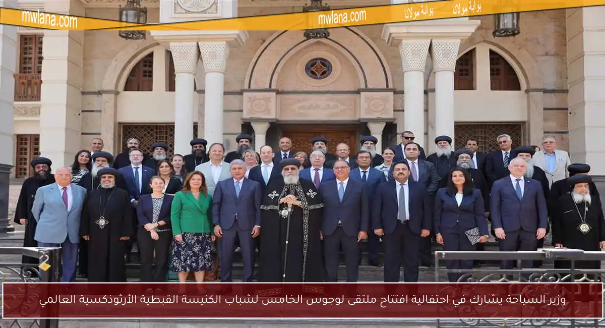 وزير السياحة يشارك في احتفالية افتتاح ملتقى لوجوس الخامس لشباب الكنيسة القبطية الأرثوذكسية العالمي