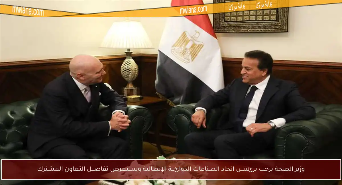 وزير الصحة يرحب برئيس اتحاد الصناعات الدوائية الإيطالية ويستعرض تفاصيل التعاون المشترك