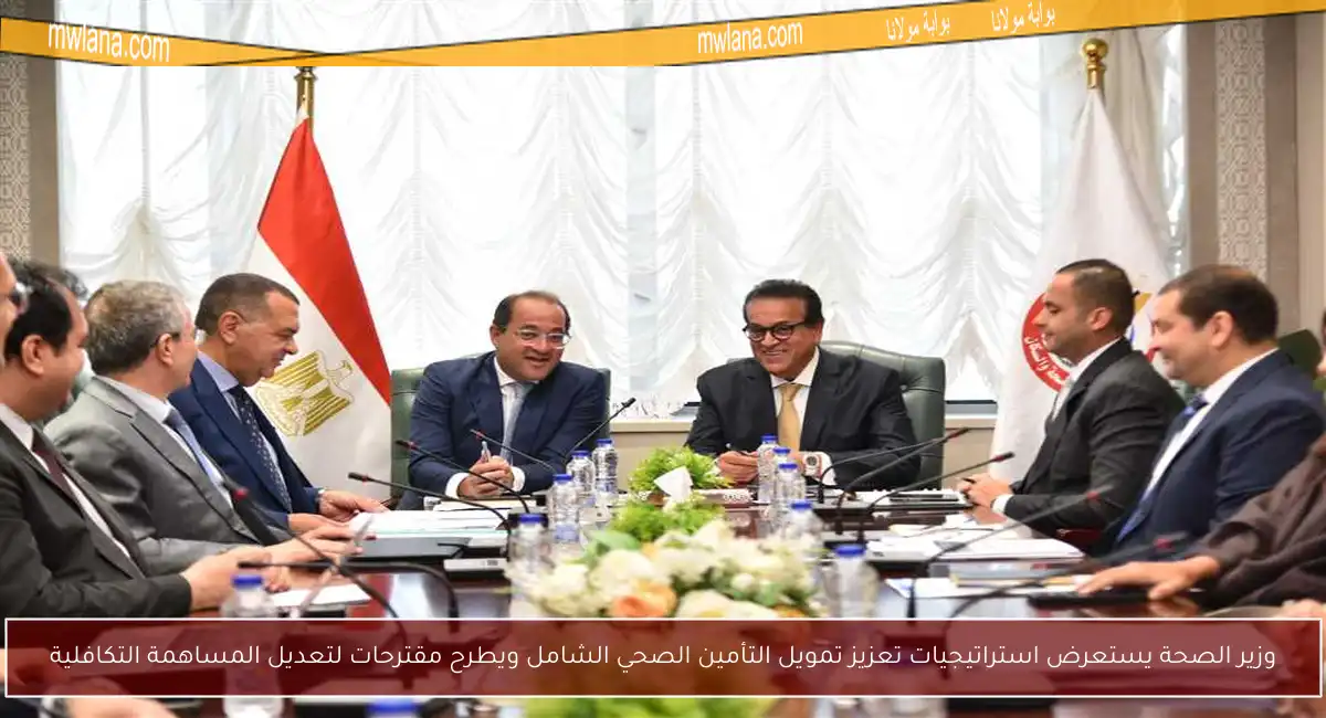 وزير الصحة يستعرض استراتيجيات تعزيز تمويل التأمين الصحي الشامل ويطرح مقترحات لتعديل المساهمة التكافلية