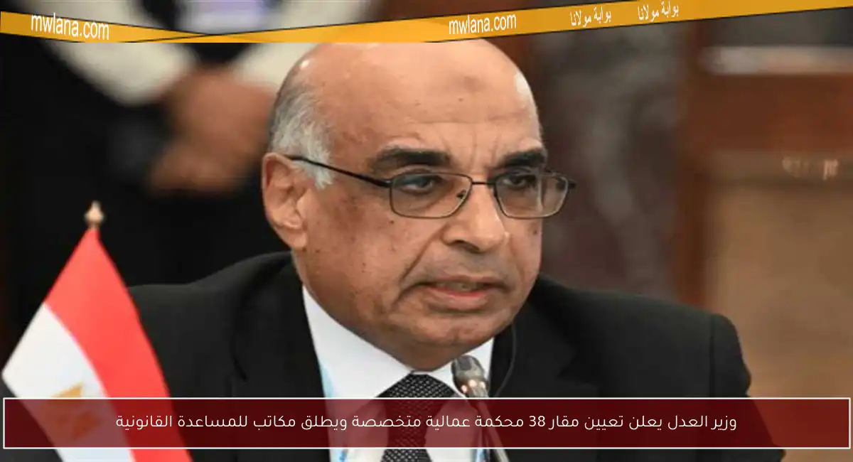 وزير العدل يعلن تعيين مقار 38 محكمة عمالية متخصصة ويطلق مكاتب للمساعدة القانونية