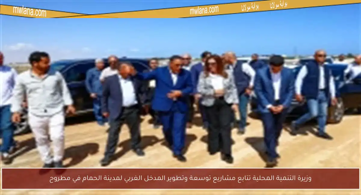 وزيرة التنمية المحلية تتابع مشاريع توسعة وتطوير المدخل الغربي لمدينة الحمام في مطروح