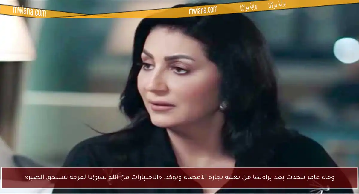 وفاء عامر تتحدث بعد براءتها من تهمة تجارة الأعضاء وتؤكد: «الاختبارات من الله تهيئنا لفرحة تستحق الصبر»