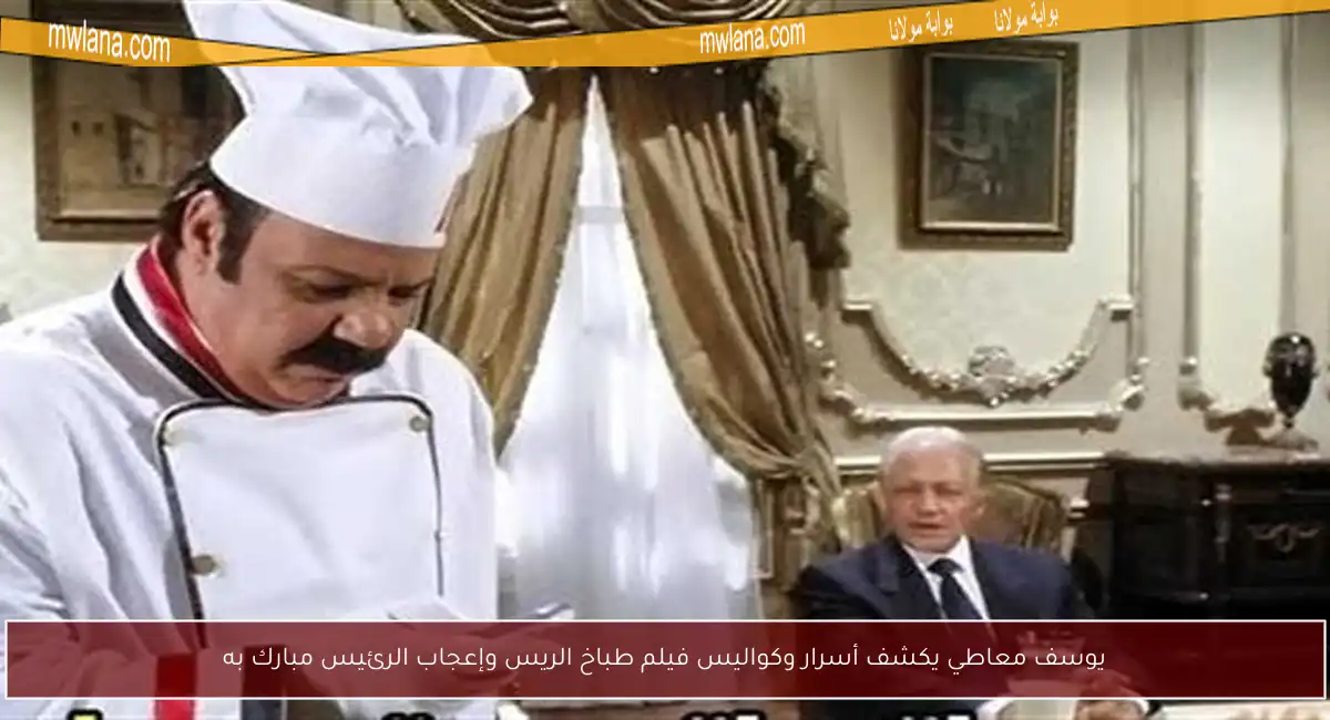 يوسف معاطي يكشف أسرار وكواليس فيلم طباخ الريس وإعجاب الرئيس مبارك به