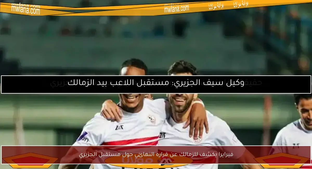 فيرايرا يكشف للزمالك عن قراره النهائي حول مستقبل الجزيري